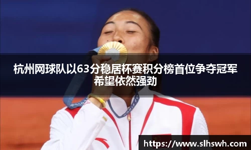 杭州网球队以63分稳居杯赛积分榜首位争夺冠军希望依然强劲