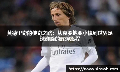 莫德里奇的传奇之路：从克罗地亚小镇到世界足球巅峰的辉煌旅程