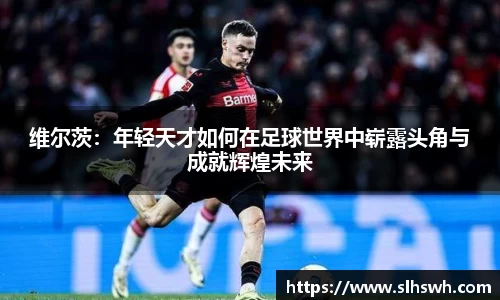 维尔茨：年轻天才如何在足球世界中崭露头角与成就辉煌未来