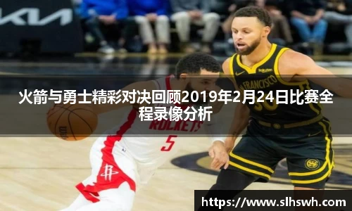 火箭与勇士精彩对决回顾2019年2月24日比赛全程录像分析