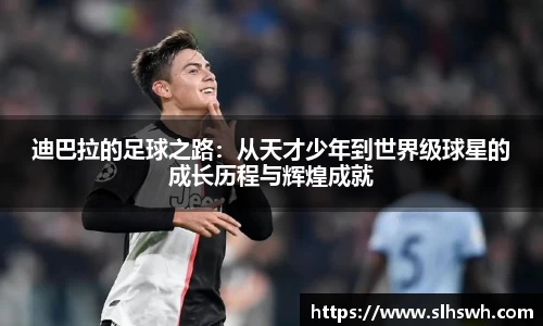 迪巴拉的足球之路：从天才少年到世界级球星的成长历程与辉煌成就